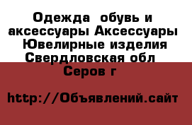 Одежда, обувь и аксессуары Аксессуары - Ювелирные изделия. Свердловская обл.,Серов г.